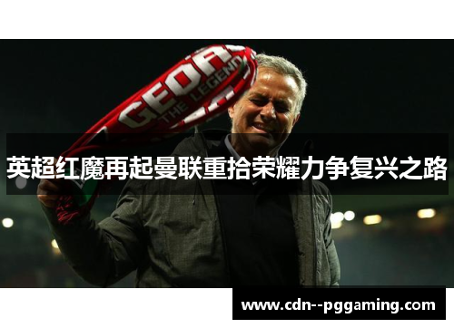 英超红魔再起曼联重拾荣耀力争复兴之路