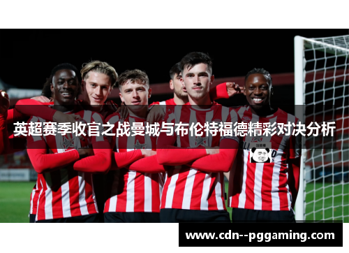 英超赛季收官之战曼城与布伦特福德精彩对决分析