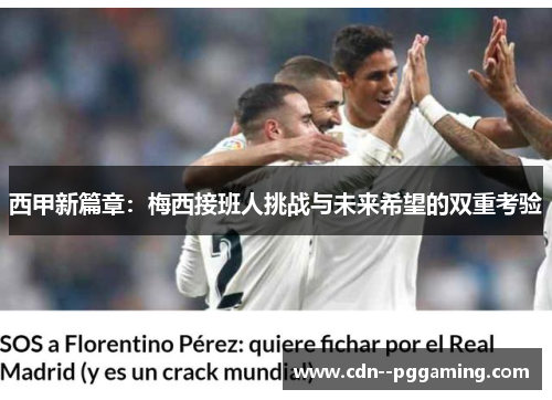 西甲新篇章:梅西接班人挑战与未来希望的双重考验 西甲新篇章:梅西接班人挑战与未来希望的双重考验