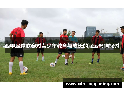 西甲足球联赛对青少年教育与成长的深远影响探讨 西甲足球联赛对青少年教育与成长的深远影响探讨