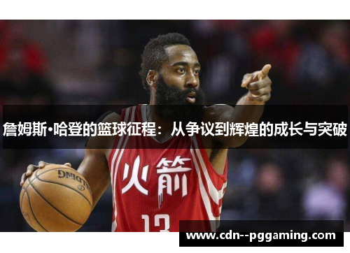 詹姆斯·哈登的篮球征程:从争议到辉煌的成长与突破 詹姆斯·哈登的篮球征程:从争议到辉煌的成长与突破