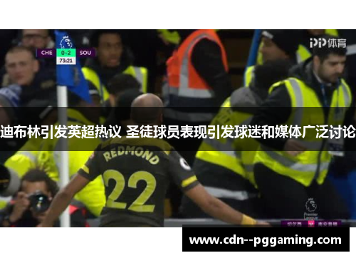 迪布林引发英超热议 圣徒球员表现引发球迷和媒体广泛讨论 迪布林引发英超热议 圣徒球员表现引发球迷和媒体广泛讨论