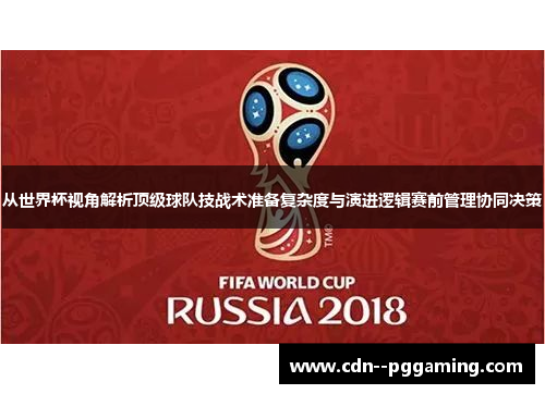 从世界杯视角解析顶级球队技战术准备复杂度与演进逻辑赛前管理协同决策 从世界杯视角解析顶级球队技战术准备复杂度与演进逻辑赛前管理协同决策
