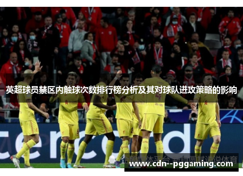 英超球员禁区内触球次数排行榜分析及其对球队进攻策略的影响