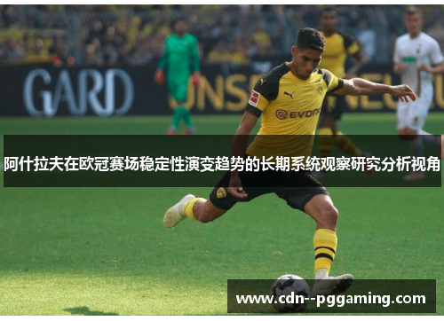 阿什拉夫在欧冠赛场稳定性演变趋势的长期系统观察研究分析视角