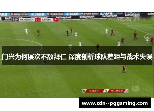 门兴为何屡次不敌拜仁 深度剖析球队差距与战术失误
