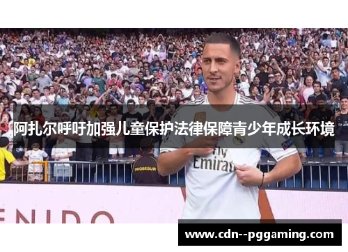 阿扎尔呼吁加强儿童保护法律保障青少年成长环境 阿扎尔呼吁加强儿童保护法律保障青少年成长环境