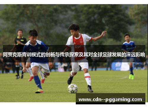 阿贾克斯青训模式的创新与传承探索及其对全球足球发展的深远影响