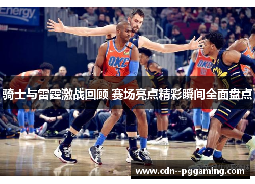 骑士与雷霆激战回顾 赛场亮点精彩瞬间全面盘点