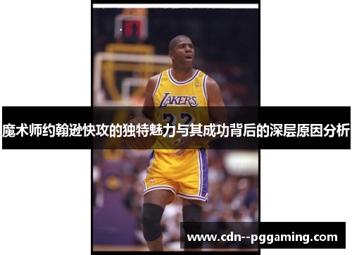 魔术师约翰逊快攻的独特魅力与其成功背后的深层原因分析