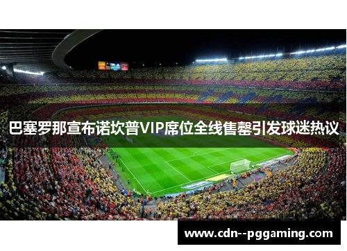 巴塞罗那宣布诺坎普VIP席位全线售罄引发球迷热议