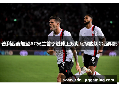 普利西奇加盟AC米兰首季进球上双彻底摆脱切尔西阴影 普利西奇加盟AC米兰首季进球上双彻底摆脱切尔西阴影