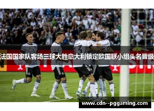 法国国家队客场三球大胜意大利锁定欧国联小组头名晋级 法国国家队客场三球大胜意大利锁定欧国联小组头名晋级