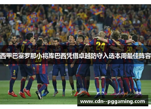 西甲巴塞罗那小将库巴西凭借卓越防守入选本周最佳阵容