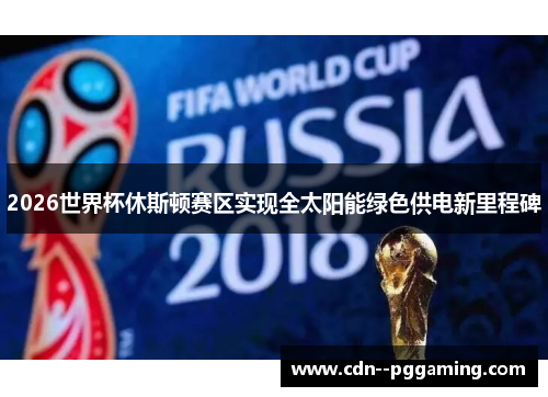 2026世界杯休斯顿赛区实现全太阳能绿色供电新里程碑