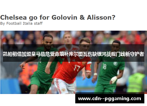 凯帕租借加盟皇马临危受命填补库尔图瓦伤缺银河战舰门线新守护者