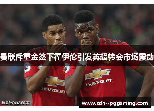 曼联斥重金签下霍伊伦引发英超转会市场震动