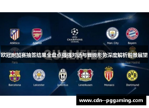 欧冠附加赛抽签结果全盘点强强对话与晋级形势深度解析前景展望
