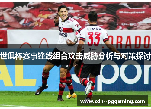 世俱杯赛事锋线组合攻击威胁分析与对策探讨