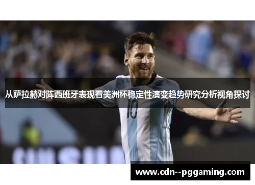从萨拉赫对阵西班牙表现看美洲杯稳定性演变趋势研究分析视角探讨 从萨拉赫对阵西班牙表现看美洲杯稳定性演变趋势研究分析视角探讨