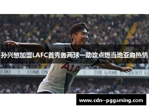 孙兴慜加盟LAFC首秀轰两球一助攻点燃当地亚裔热情