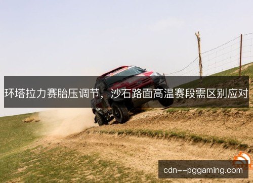环塔拉力赛胎压调节,沙石路面高温赛段需区别应对 环塔拉力赛胎压调节,沙石路面高温赛段需区别应对