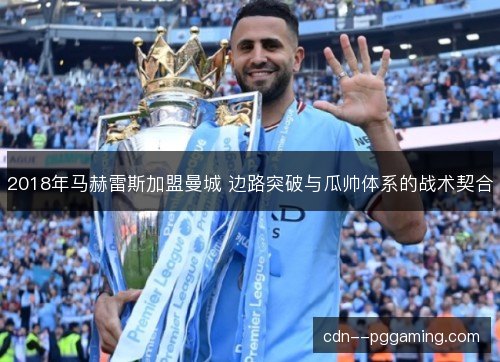 2018年马赫雷斯加盟曼城 边路突破与瓜帅体系的战术契合